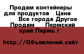 Продам контейнеры для продуктов › Цена ­ 5 000 - Все города Другое » Продам   . Пермский край,Пермь г.